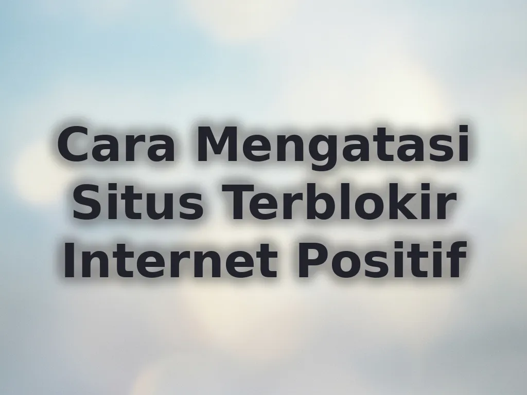 Cara Mengatasi Situs Terblokir Internet Positif