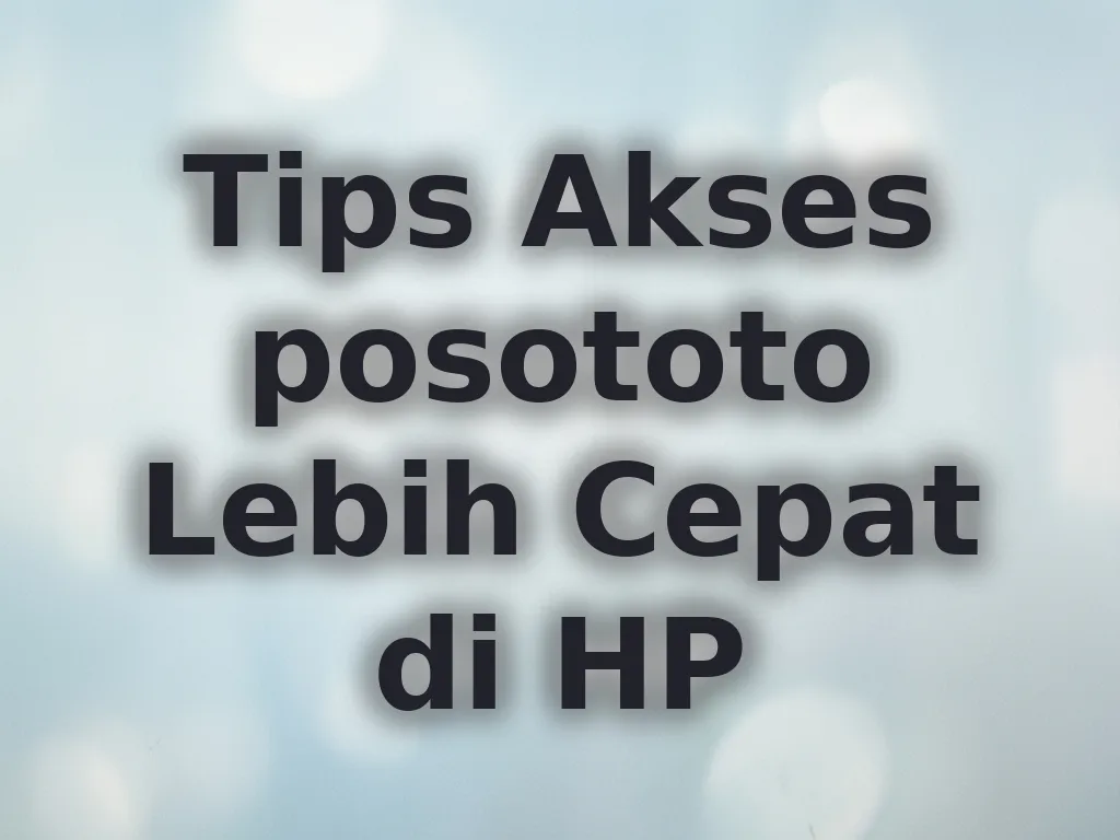 Tips Akses posototo Lebih Cepat di HP