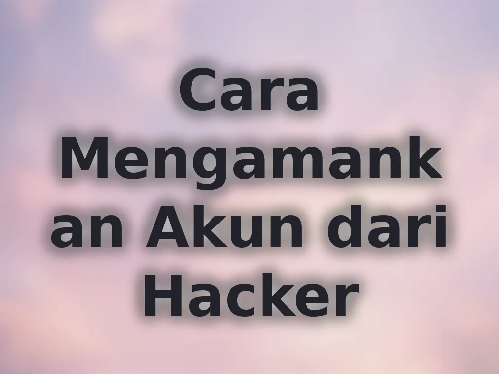 Cara Mengamankan Akun dari Hacker